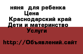 няня  для ребенка › Цена ­ 150 - Краснодарский край Дети и материнство » Услуги   